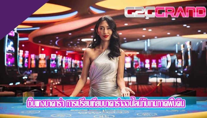 เว็บแทงบาคาร่า การเปรียบเทียบบาคาร่าออนไลน์กับเกมภาคพื้นดิน